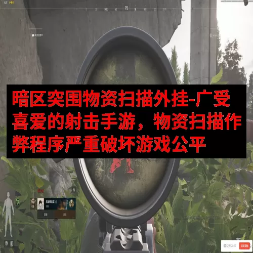 暗区突围物资扫描外挂-广受喜爱的射击手游，物资扫描作弊程序严重破坏游戏公平