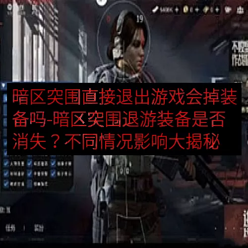 暗区突围直接退出游戏会掉装备吗-暗区突围退游装备是否消失？不同情况影响大揭秘