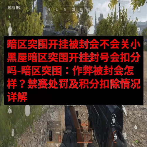暗区突围开挂被封会不会关小黑屋暗区突围开挂封号会扣分吗-暗区