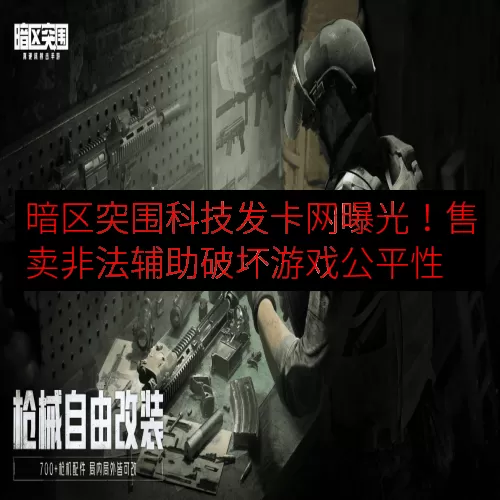 暗区突围科技发卡网曝光！售卖非法辅助破坏游戏公平性