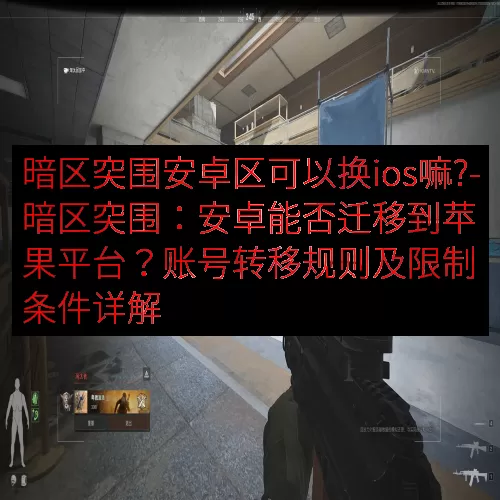 暗区突围安卓区可以换ios嘛?-暗区突围：安卓能否迁移到苹果