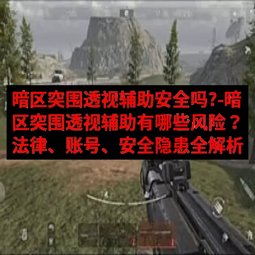 暗区突围透视辅助安全吗?-暗区突围透视辅助有哪些风险？法律、