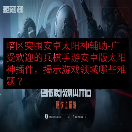 暗区突围安卓太阳神辅助-广受欢迎的兵棋手游安卓版太阳神插件，