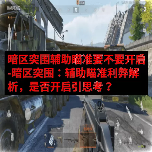 暗区突围辅助瞄准要不要开启-暗区突围：辅助瞄准利弊解析，是否