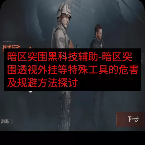 暗区突围黑科技辅助-暗区突围透视外挂等特殊工具的危害及规避方